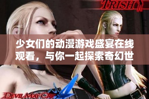 少女们的动漫游戏盛宴在线观看，与你一起探索奇幻世界