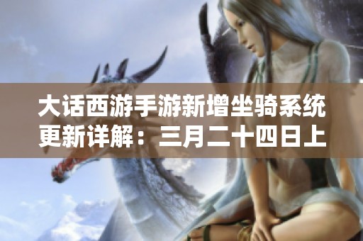 大话西游手游新增坐骑系统更新详解：三月二十四日上线各项新内容
