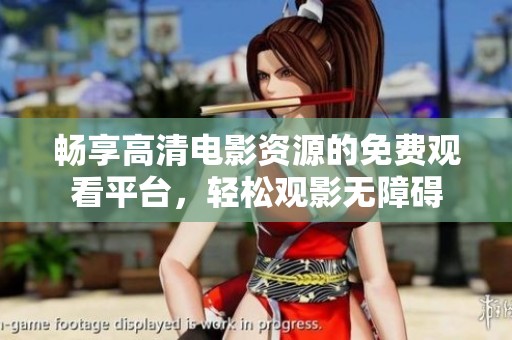畅享高清电影资源的免费观看平台，轻松观影无障碍