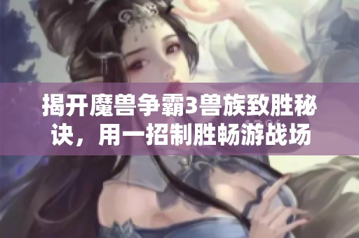 揭开魔兽争霸3兽族致胜秘诀，用一招制胜畅游战场