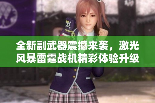 全新副武器震撼来袭，激光风暴雷霆战机精彩体验升级