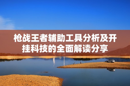 枪战王者辅助工具分析及开挂科技的全面解读分享