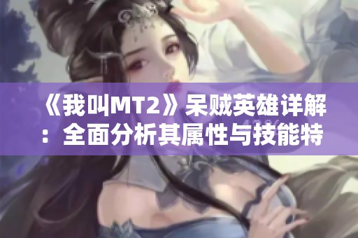 《我叫MT2》呆贼英雄详解：全面分析其属性与技能特点
