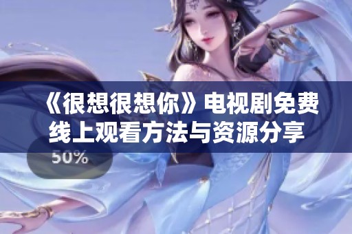 《很想很想你》电视剧免费线上观看方法与资源分享