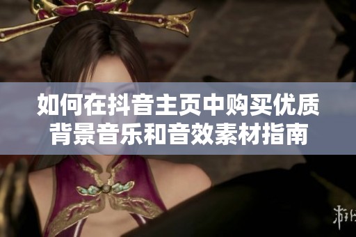 如何在抖音主页中购买优质背景音乐和音效素材指南