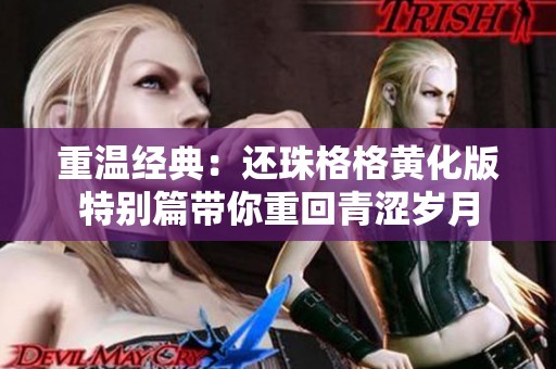 重温经典：还珠格格黄化版特别篇带你重回青涩岁月
