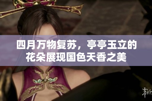 四月万物复苏，亭亭玉立的花朵展现国色天香之美