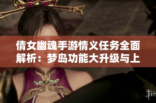倩女幽魂手游情义任务全面解析：梦岛功能大升级与上传照片支持详解