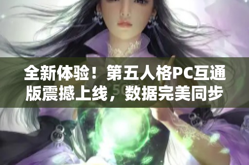全新体验！第五人格PC互通版震撼上线，数据完美同步共享！