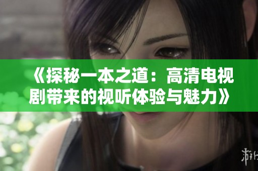 《探秘一本之道：高清电视剧带来的视听体验与魅力》