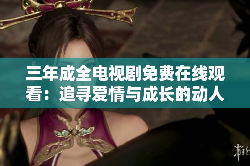 三年成全电视剧免费在线观看：追寻爱情与成长的动人故事