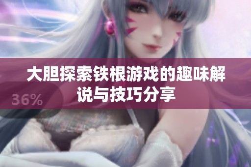 大胆探索铁根游戏的趣味解说与技巧分享