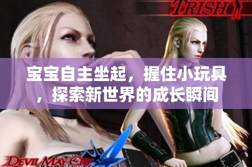 宝宝自主坐起，握住小玩具，探索新世界的成长瞬间