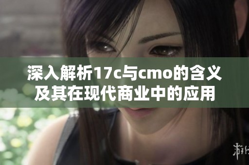 深入解析17c与cmo的含义及其在现代商业中的应用