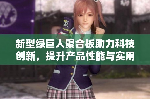 新型绿巨人聚合板助力科技创新，提升产品性能与实用性
