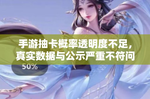 手游抽卡概率透明度不足，真实数据与公示严重不符问题探讨