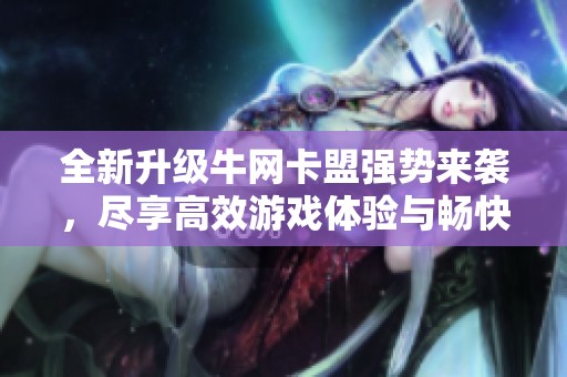全新升级牛网卡盟强势来袭，尽享高效游戏体验与畅快服务