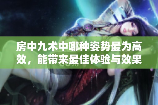 房中九术中哪种姿势最为高效，能带来最佳体验与效果