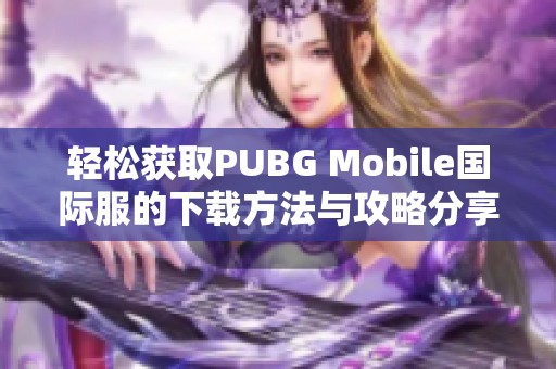 轻松获取PUBG Mobile国际服的下载方法与攻略分享