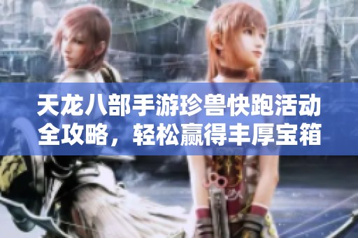 天龙八部手游珍兽快跑活动全攻略，轻松赢得丰厚宝箱奖励