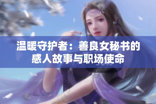 温暖守护者：善良女秘书的感人故事与职场使命