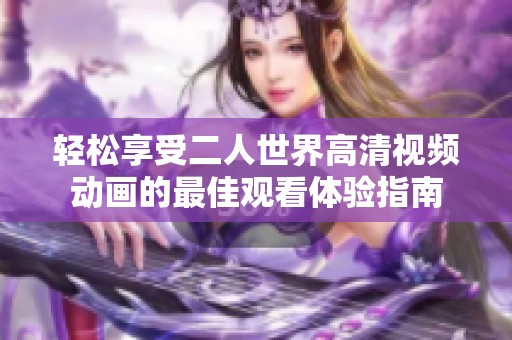 轻松享受二人世界高清视频动画的最佳观看体验指南
