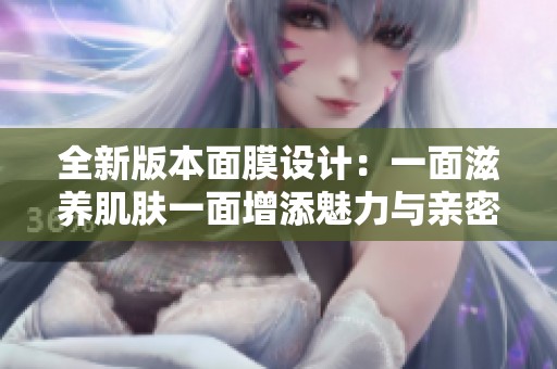 全新版本面膜设计：一面滋养肌肤一面增添魅力与亲密感