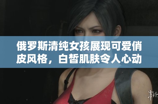 俄罗斯清纯女孩展现可爱俏皮风格，白皙肌肤令人心动