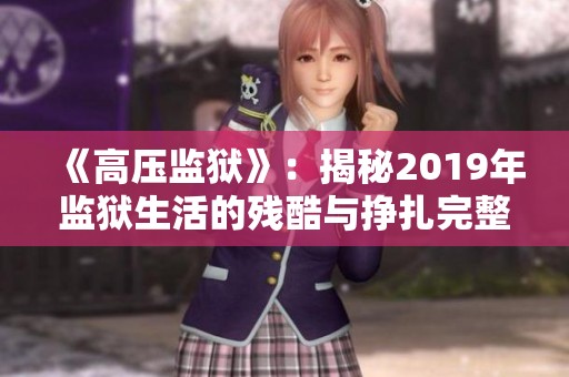 《高压监狱》：揭秘2019年监狱生活的残酷与挣扎完整故事