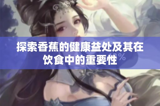 探索香蕉的健康益处及其在饮食中的重要性