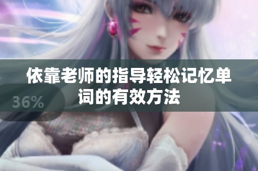 依靠老师的指导轻松记忆单词的有效方法
