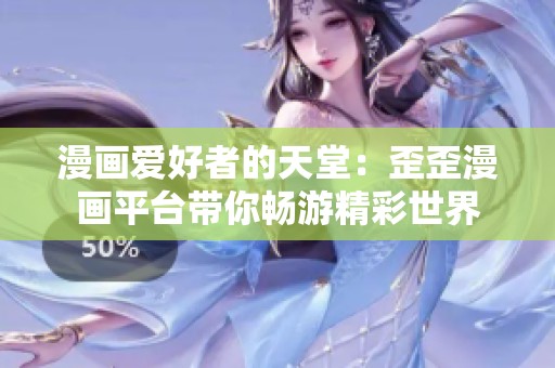 漫画爱好者的天堂：歪歪漫画平台带你畅游精彩世界