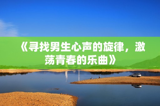 《寻找男生心声的旋律，激荡青春的乐曲》