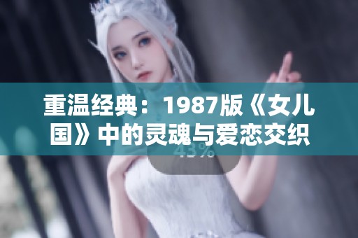 重温经典：1987版《女儿国》中的灵魂与爱恋交织