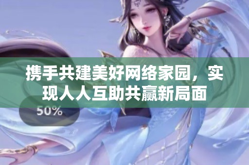 携手共建美好网络家园，实现人人互助共赢新局面