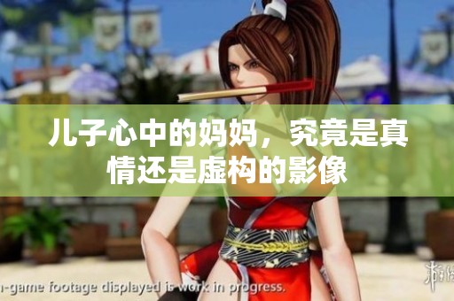 儿子心中的妈妈，究竟是真情还是虚构的影像