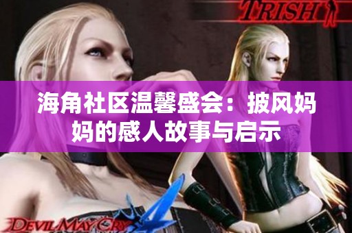 海角社区温馨盛会：披风妈妈的感人故事与启示