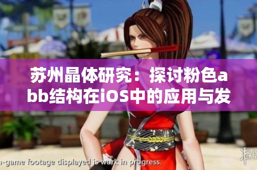 苏州晶体研究：探讨粉色abb结构在iOS中的应用与发展