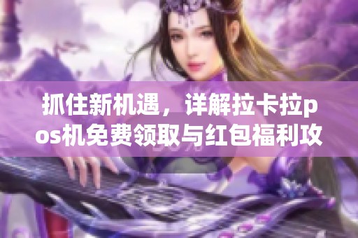 抓住新机遇，详解拉卡拉pos机免费领取与红包福利攻略