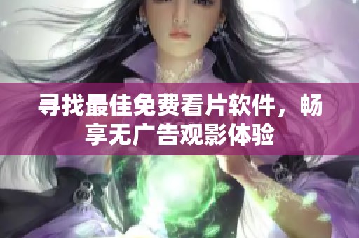 寻找最佳免费看片软件，畅享无广告观影体验