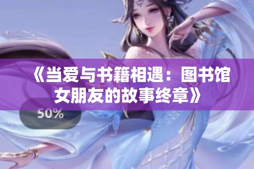 《当爱与书籍相遇：图书馆女朋友的故事终章》