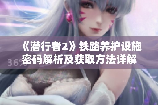 《潜行者2》铁路养护设施密码解析及获取方法详解