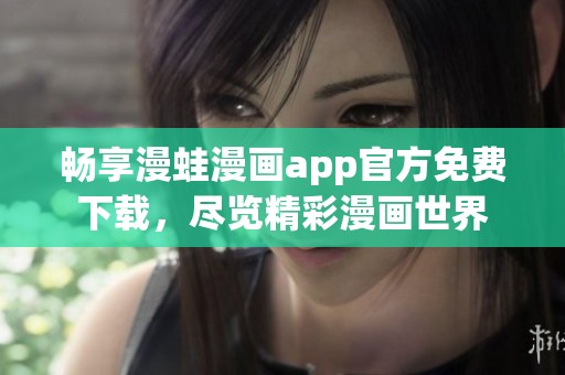 畅享漫蛙漫画app官方免费下载，尽览精彩漫画世界