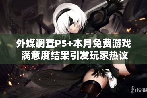 外媒调查PS+本月免费游戏 满意度结果引发玩家热议