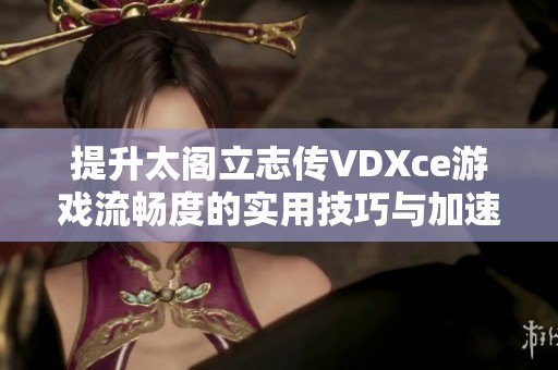 提升太阁立志传VDXce游戏流畅度的实用技巧与加速方法