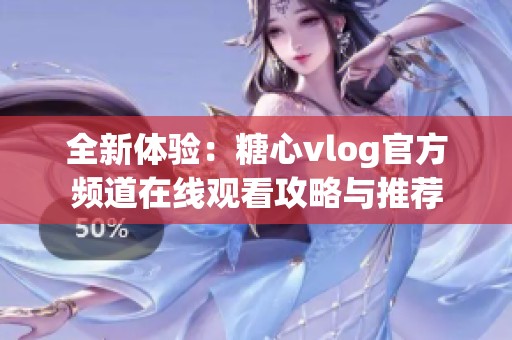 全新体验：糖心vlog官方频道在线观看攻略与推荐