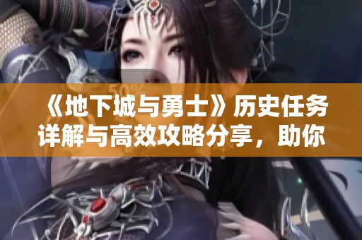 《地下城与勇士》历史任务详解与高效攻略分享，助你轻松完成挑战