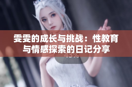 雯雯的成长与挑战：性教育与情感探索的日记分享