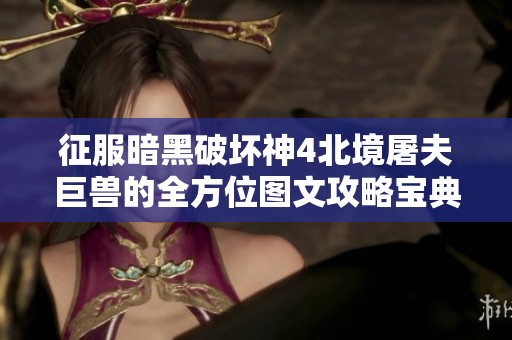 征服暗黑破坏神4北境屠夫巨兽的全方位图文攻略宝典