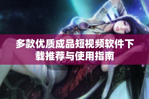 多款优质成品短视频软件下载推荐与使用指南